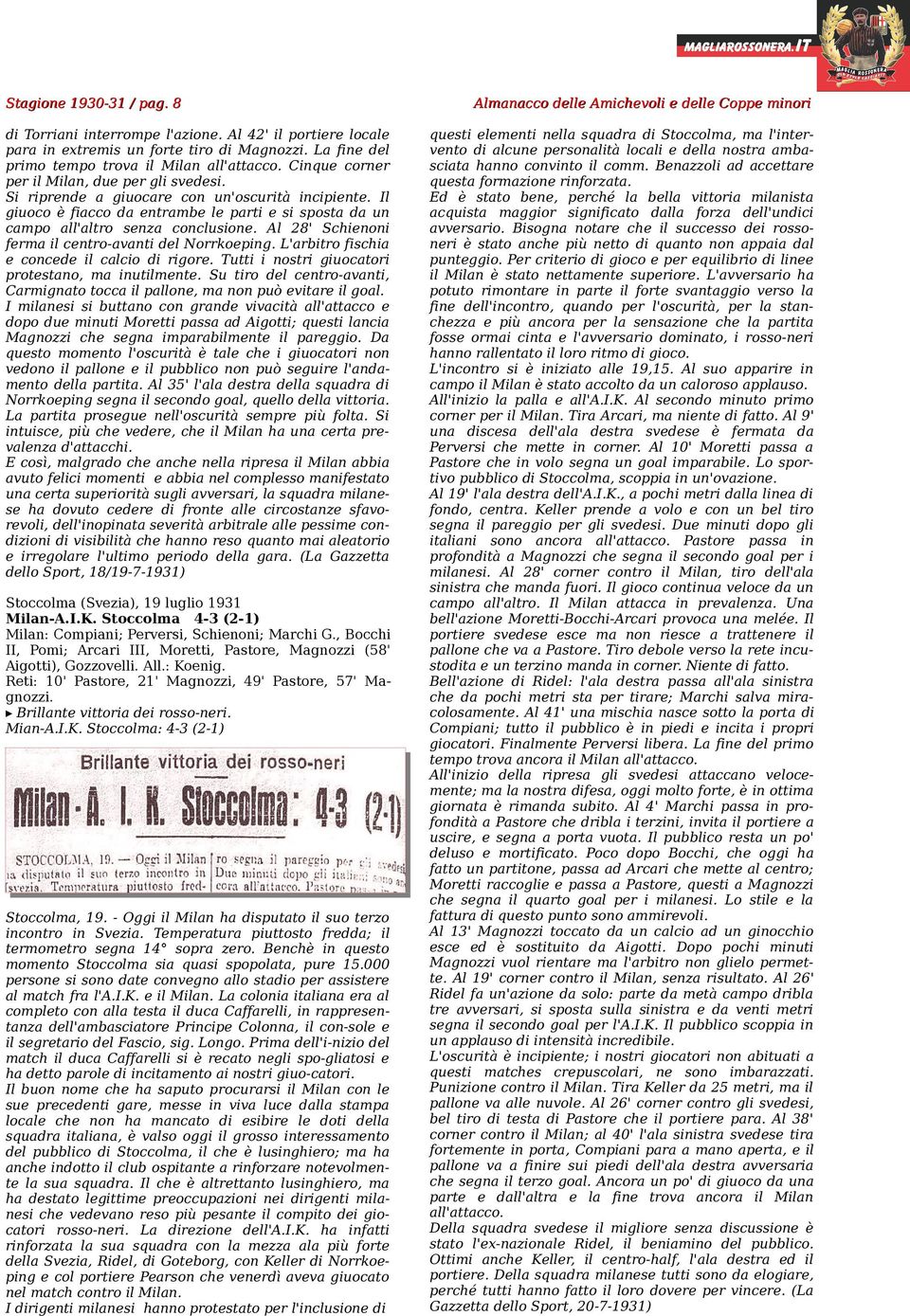 Al 28' Schienoni ferma il centro-avanti del Norrkoeping. L'arbitro fischia e concede il calcio di rigore. Tutti i nostri giuocatori protestano, ma inutilmente.