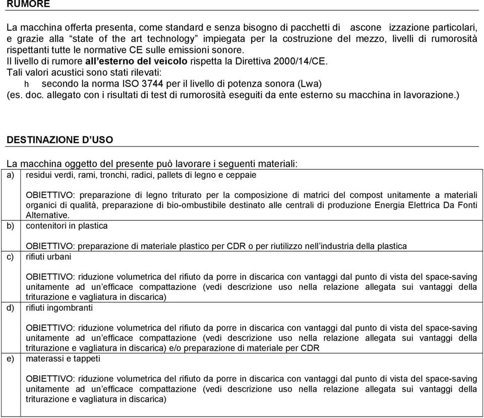 Tali valori acustici sono stati rilevati: h secondo la norma ISO 3744 per il livello di potenza sonora (Lwa) (es. doc.