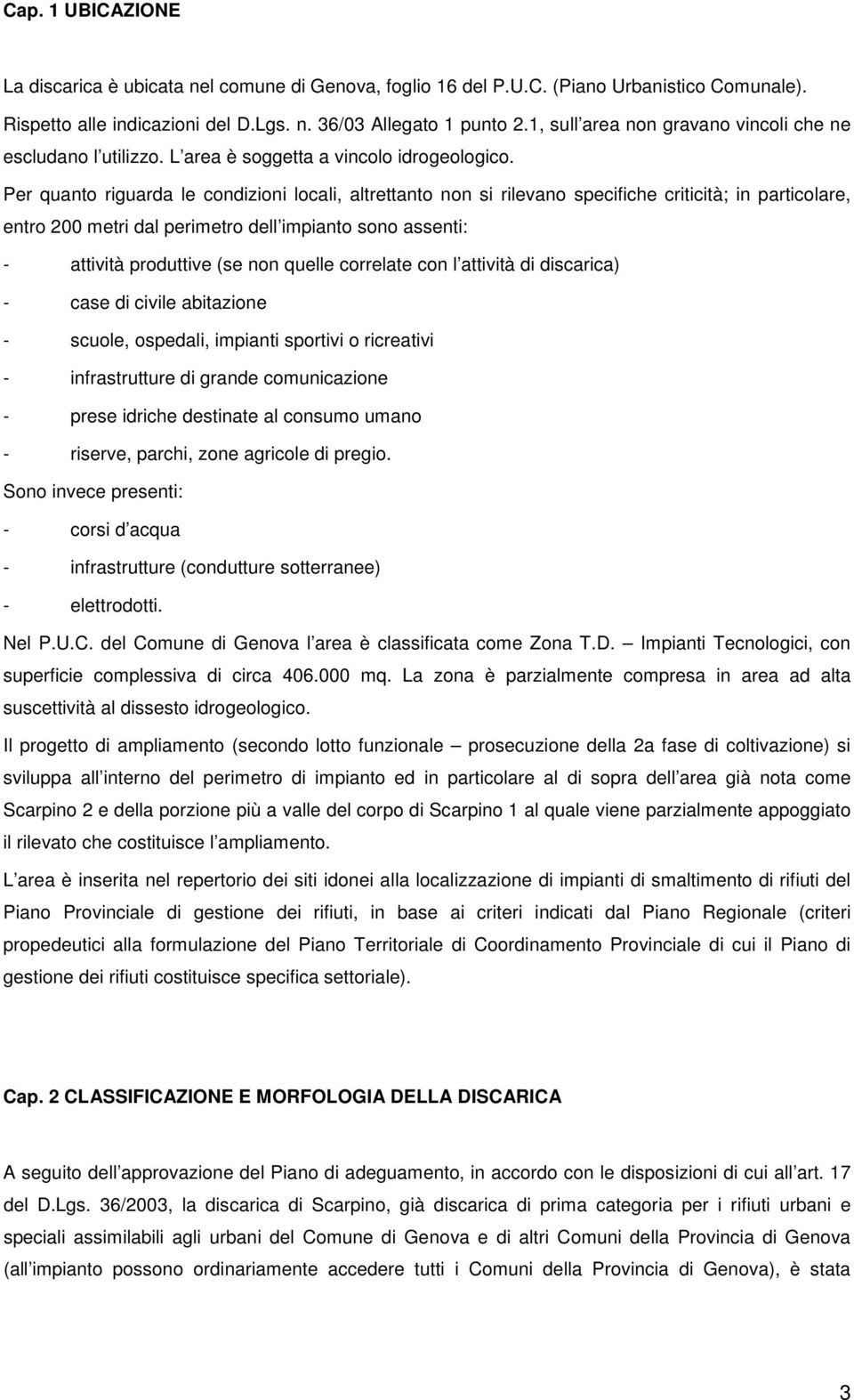 Per quanto riguarda le condizioni locali, altrettanto non si rilevano specifiche criticità; in particolare, entro 200 metri dal perimetro dell impianto sono assenti: - attività produttive (se non