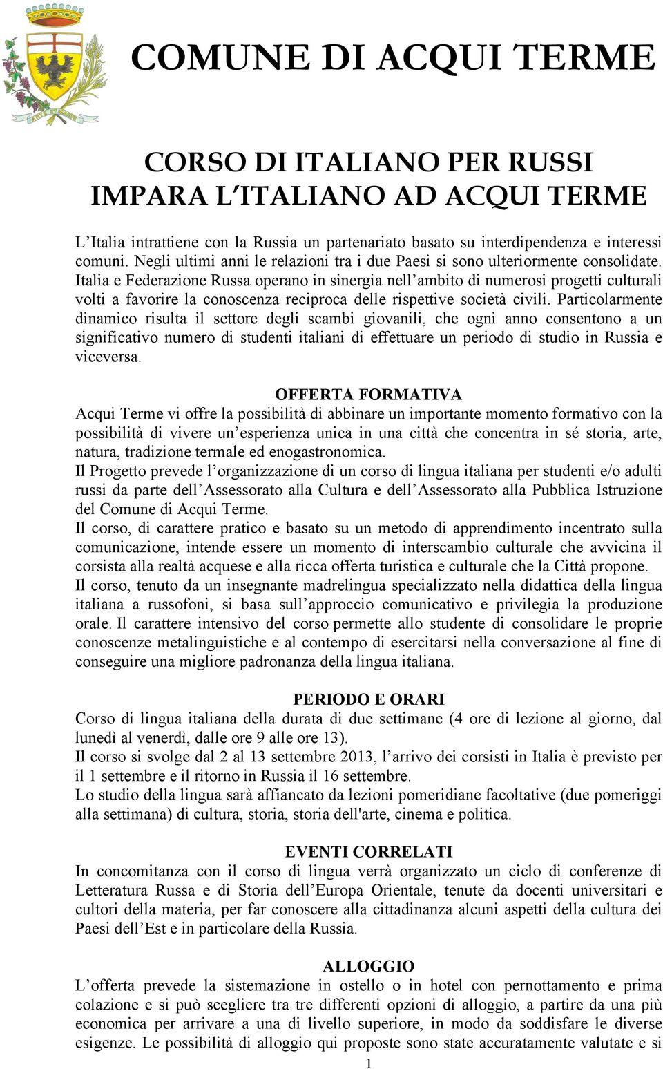 Italia e Federazione Russa operano in sinergia nell ambito di numerosi progetti culturali volti a favorire la conoscenza reciproca delle rispettive società civili.