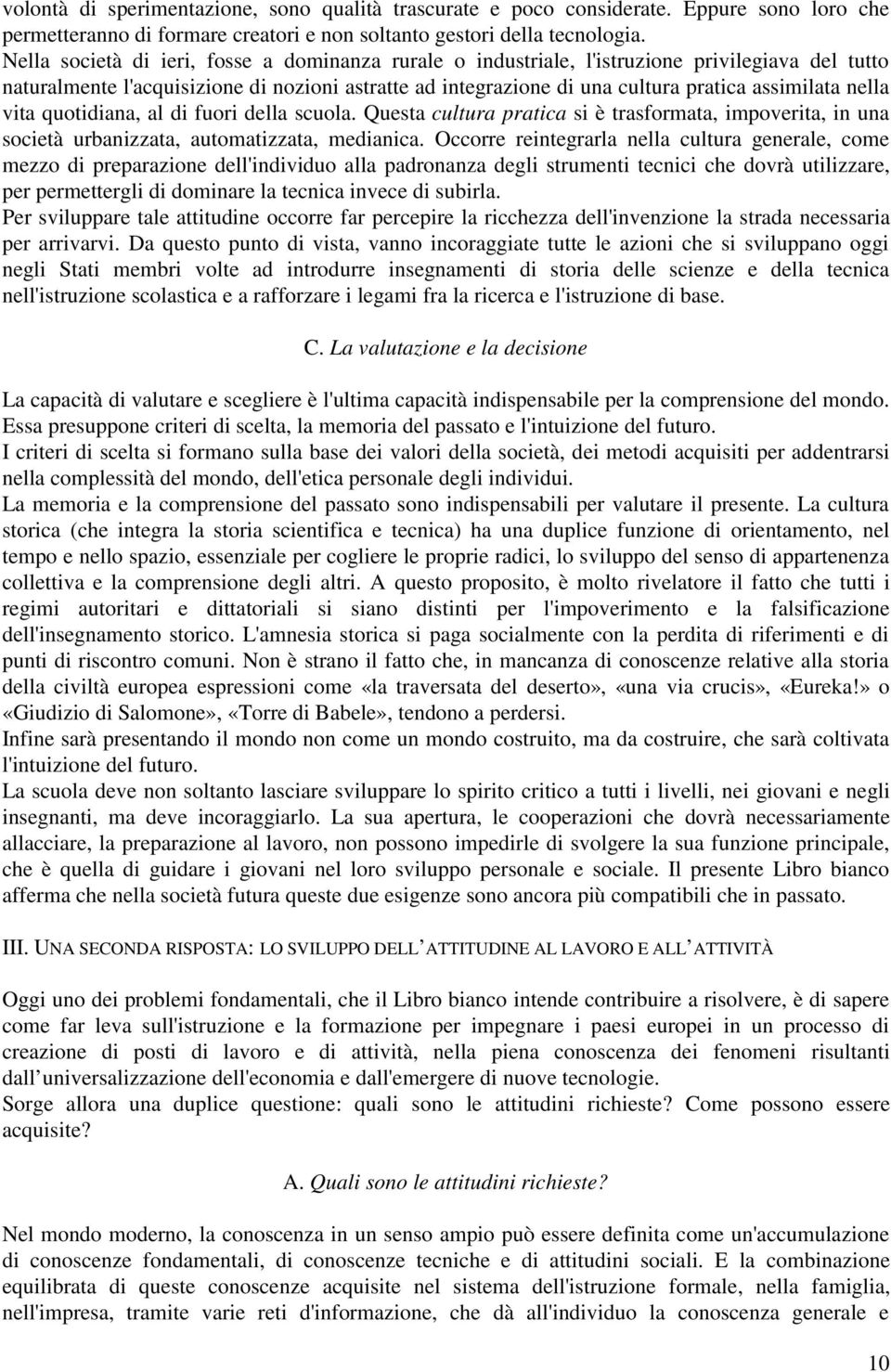 nella vita quotidiana, al di fuori della scuola. Questa cultura pratica si è trasformata, impoverita, in una società urbanizzata, automatizzata, medianica.