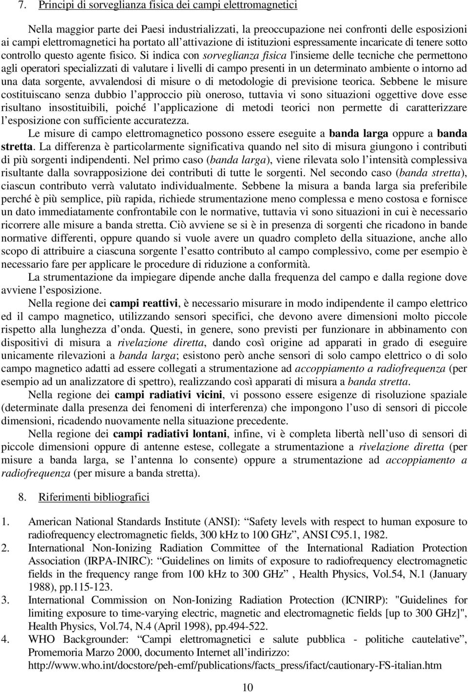 Si indica con sorveglianza fisica l'insieme delle tecniche che permettono agli operatori specializzati di valutare i livelli di campo presenti in un determinato ambiente o intorno ad una data