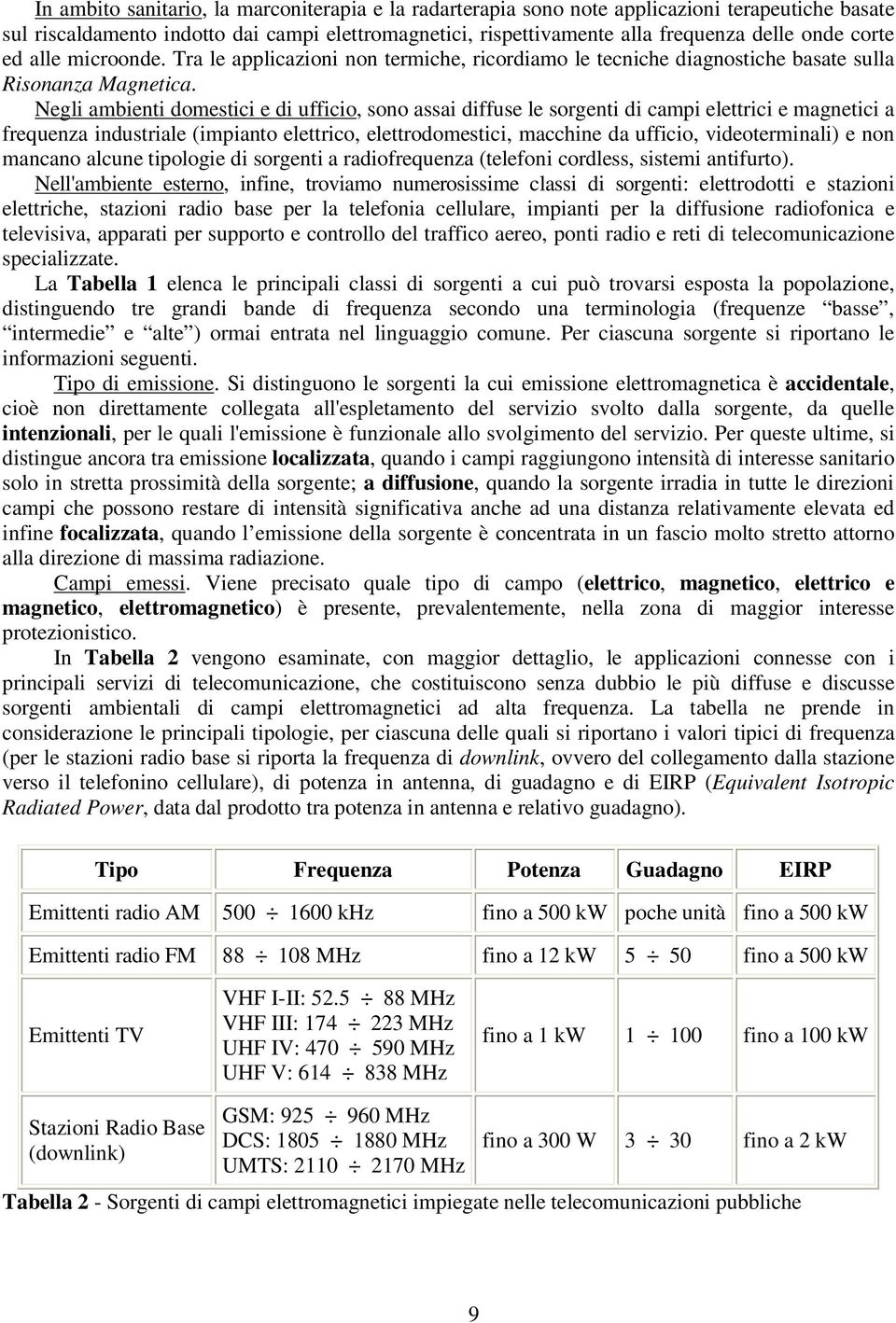 Negli ambienti domestici e di ufficio, sono assai diffuse le sorgenti di campi elettrici e magnetici a frequenza industriale (impianto elettrico, elettrodomestici, macchine da ufficio,