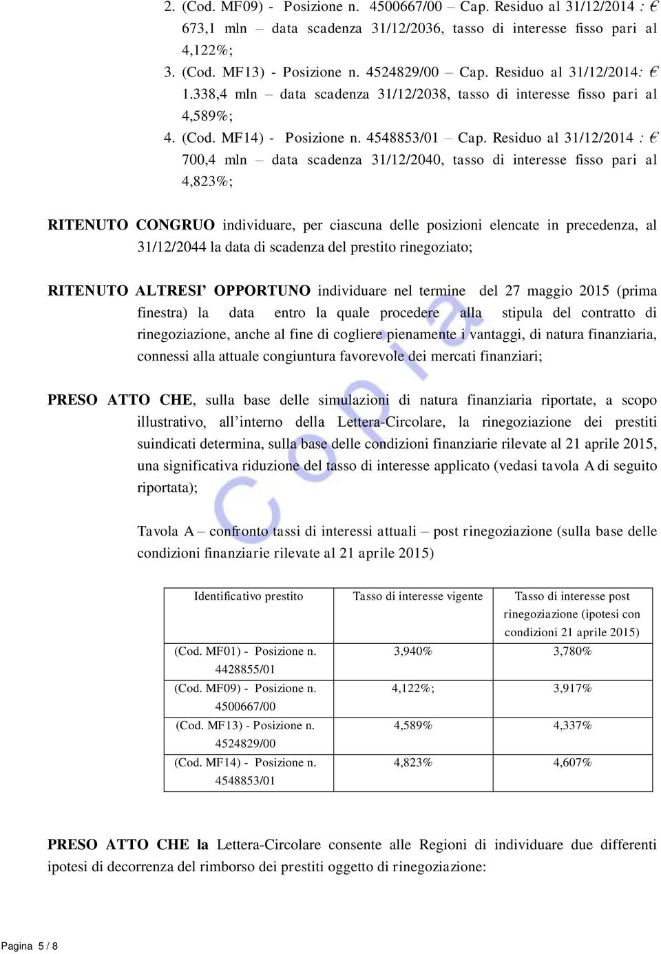 Residuo al 31/12/2014 : 700,4 mln data scadenza 31/12/2040, tasso di interesse fisso pari al 4,823%; RITENUTO CONGRUO individuare, per ciascuna delle posizioni elencate in precedenza, al 31/12/2044