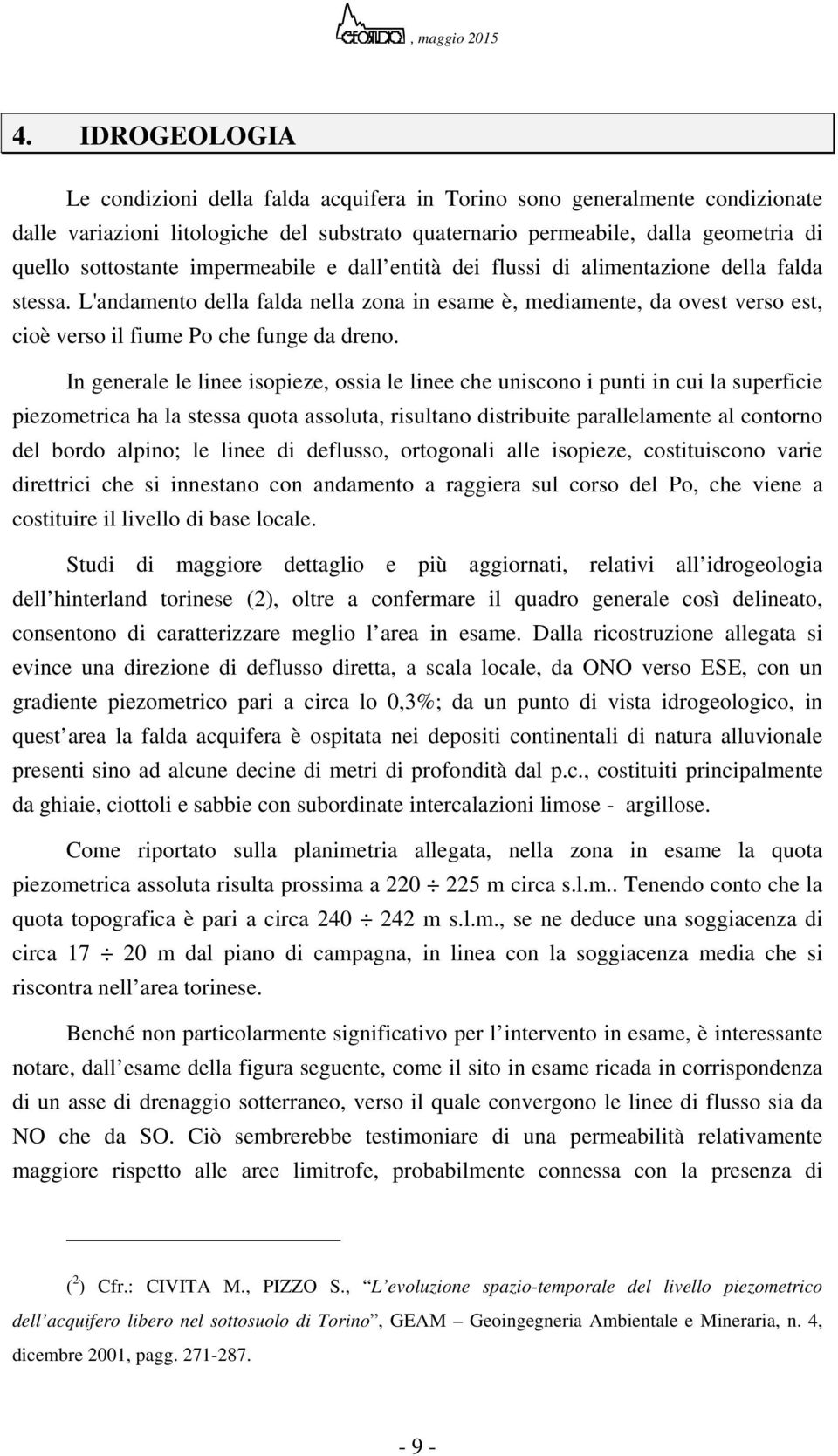 In generale le linee isopieze, ossia le linee che uniscono i punti in cui la superficie piezometrica ha la stessa quota assoluta, risultano distribuite parallelamente al contorno del bordo alpino; le