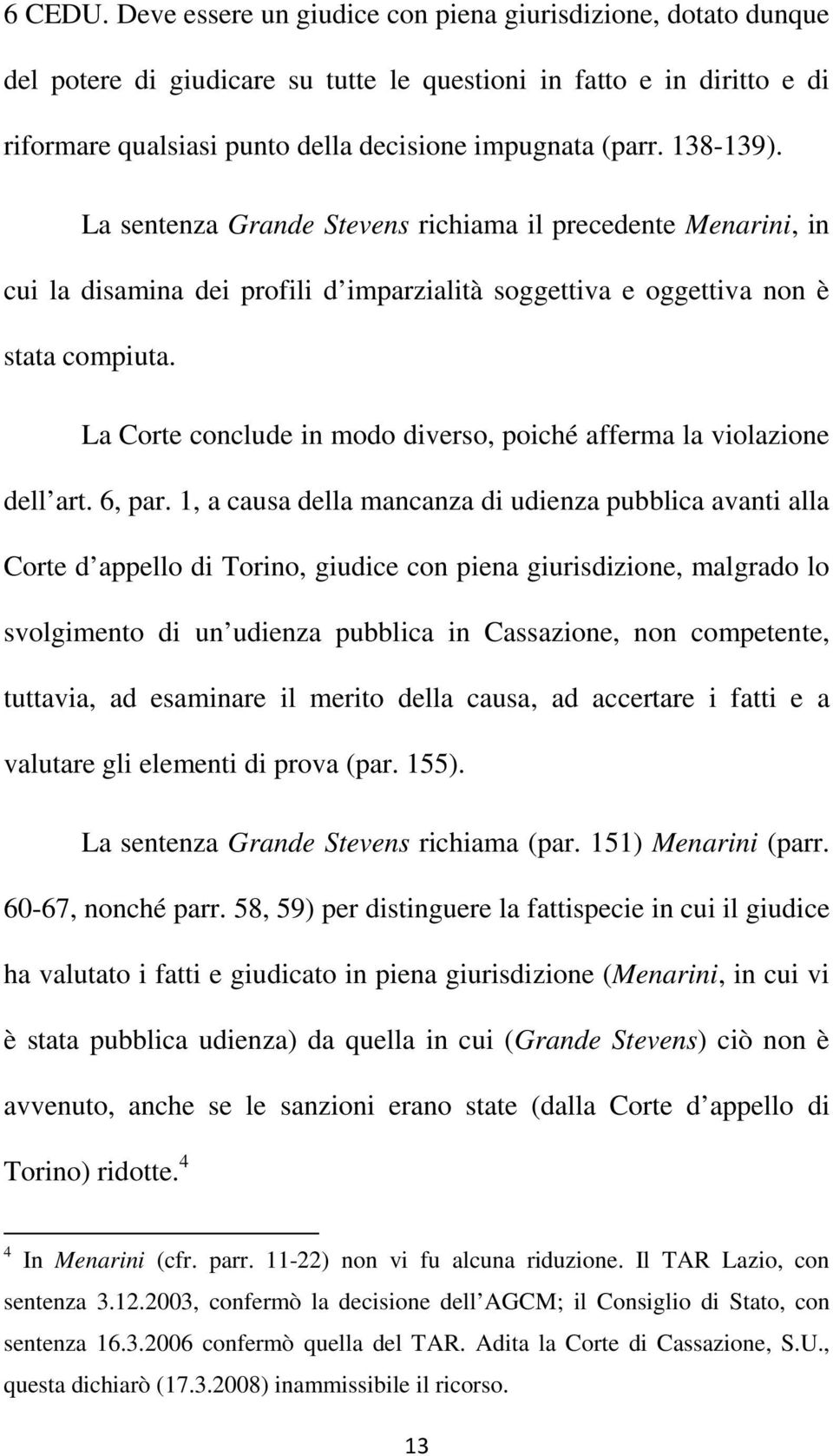 138-139). La sentenza Grande Stevens richiama il precedente Menarini, in cui la disamina dei profili d imparzialità soggettiva e oggettiva non è stata compiuta.