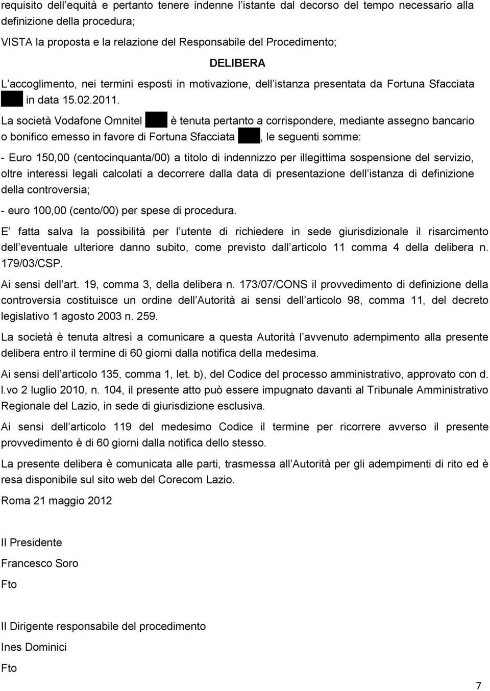 La società Vodafone Omnitel XXX è tenuta pertanto a corrispondere, mediante assegno bancario o bonifico emesso in favore di Fortuna Sfacciata XXX, le seguenti somme: - Euro 150,00 (centocinquanta/00)