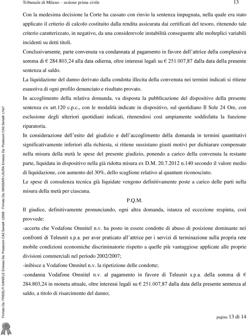 Conclusivamente, parte convenuta va condannata al pagamento in favore dell attrice della complessiva somma di 284.803,24 alla data odierna, oltre interessi legali su 251.