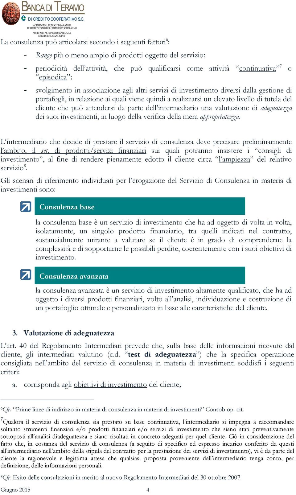 elevato livello di tutela del cliente che può attendersi da parte dell intermediario una valutazione di adeguatezza dei suoi investimenti, in luogo della verifica della mera appropriatezza.