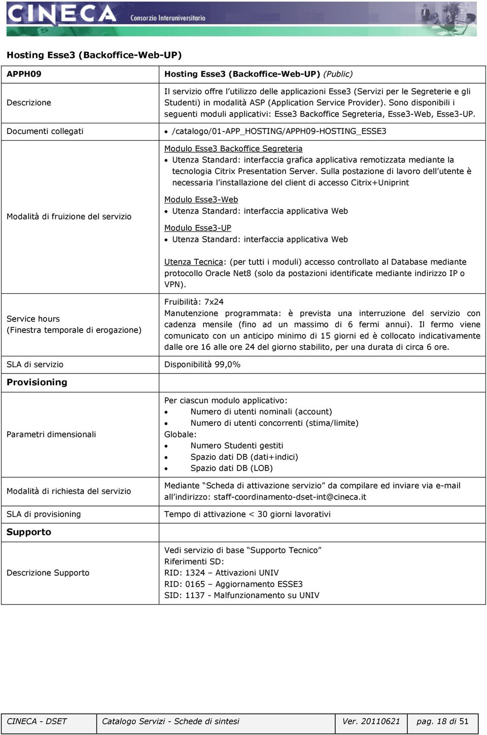 /catalogo/01-app_hosting/apph09-hosting_esse3 Modulo Esse3 Backoffice Segreteria Utenza Standard: interfaccia grafica applicativa remotizzata mediante la tecnologia Citrix Presentation Server.