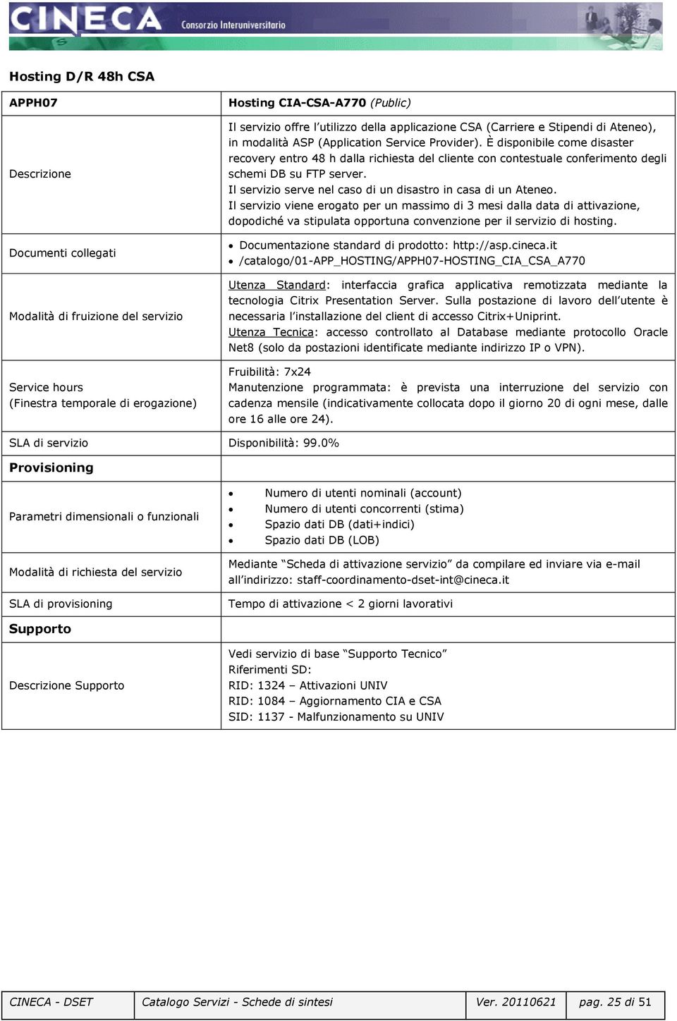 Il servizio viene erogato per un massimo di 3 mesi dalla data di attivazione, dopodiché va stipulata opportuna convenzione per il servizio di hosting. Documentazione standard di prodotto: http://asp.