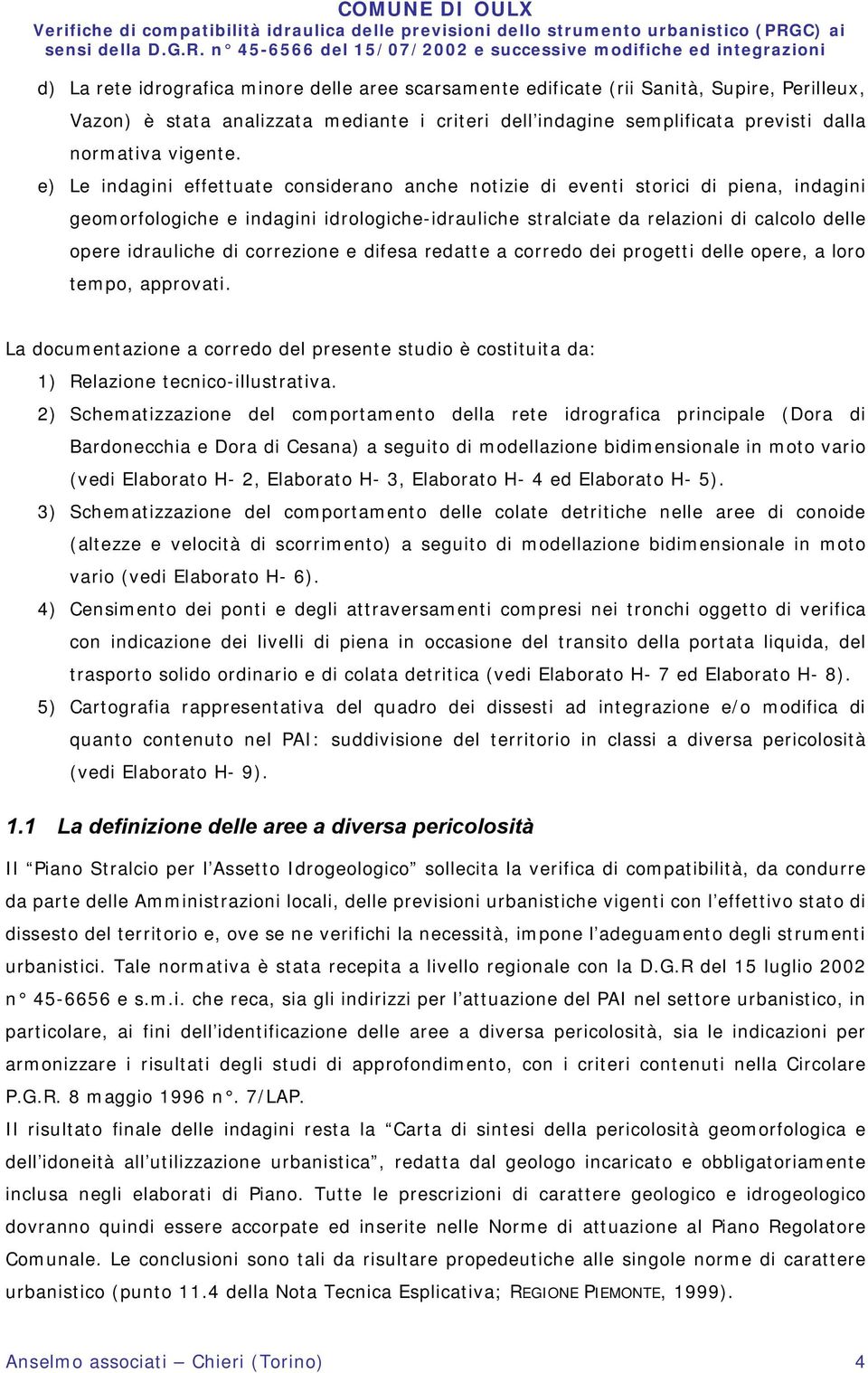 correzione e difesa redatte a corredo dei progetti delle opere, a loro tempo, approvati. La documentazione a corredo del presente studio è costituita da: 1) Relazione tecnico-illustrativa.