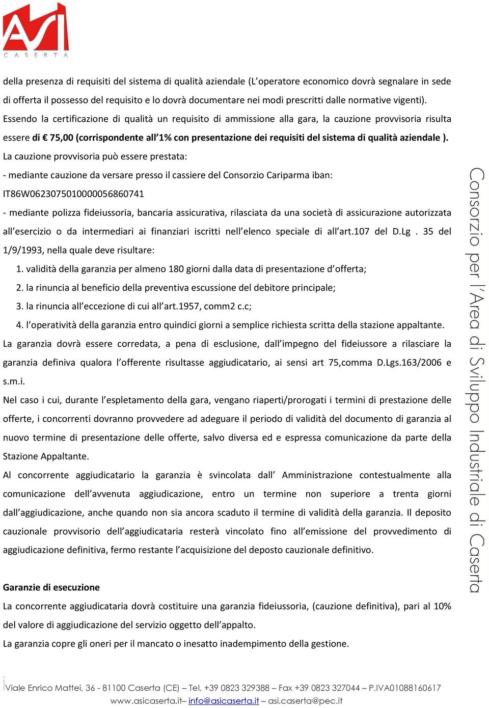 Essendo la certificazione di qualità un requisito di ammissione alla gara, la cauzione provvisoria risulta essere di 75,00 (corrispondente all 1% con presentazione dei requisiti del sistema di