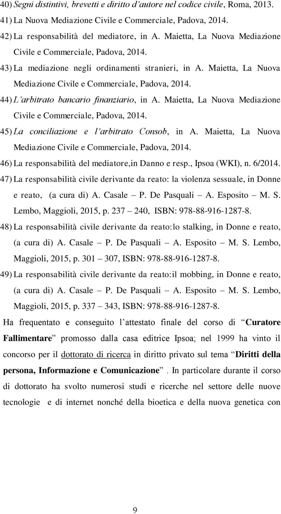 44) L arbitrato bancario finanziario, in A. Maietta, La Nuova Mediazione Civile e Commerciale, Padova, 2014. 45) La conciliazione e l arbitrato Consob, in A.