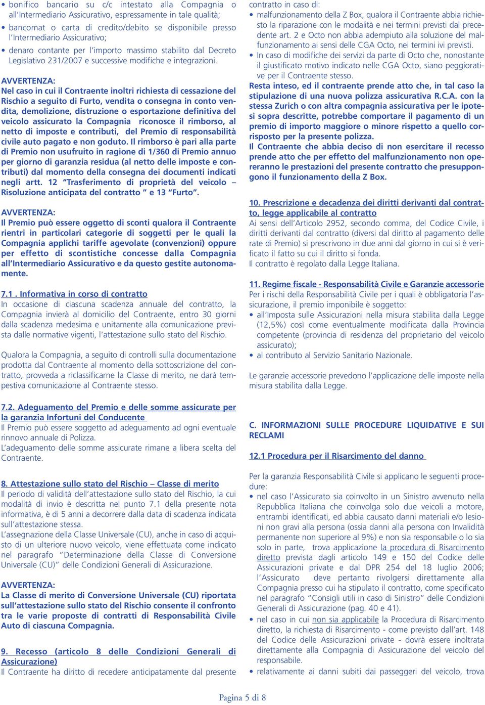 AVVERTENZA: Nel caso in cui il Contraente inoltri richiesta di cessazione del Rischio a seguito di Furto, vendita o consegna in conto vendita, demolizione, distruzione o esportazione definitiva del