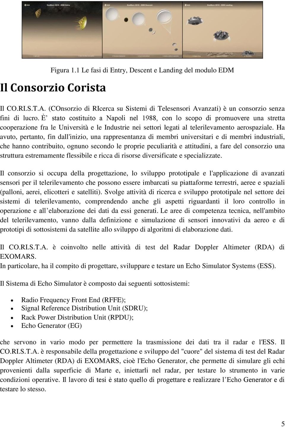 Ha avuto, pertanto, fin dall'inizio, una rappresentanza di membri universitari e di membri industriali, che hanno contribuito, ognuno secondo le proprie peculiarità e attitudini, a fare del consorzio