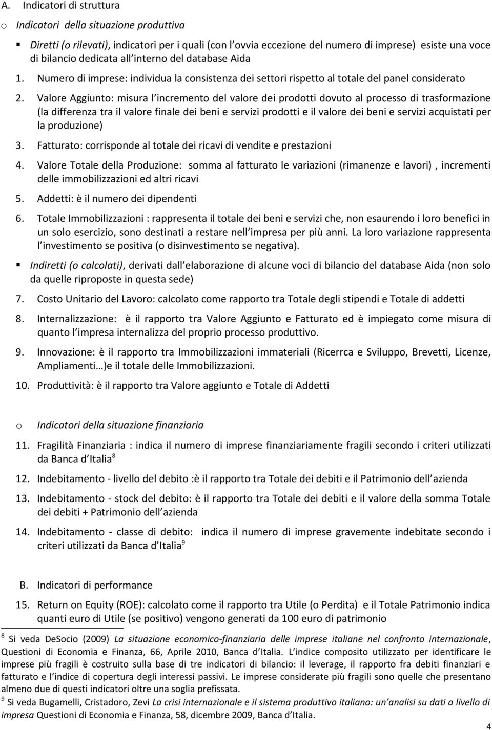 Valore Aggiunto: misura l incremento del valore dei prodotti dovuto al processo di trasformazione (la differenza tra il valore finale dei beni e servizi prodotti e il valore dei beni e servizi