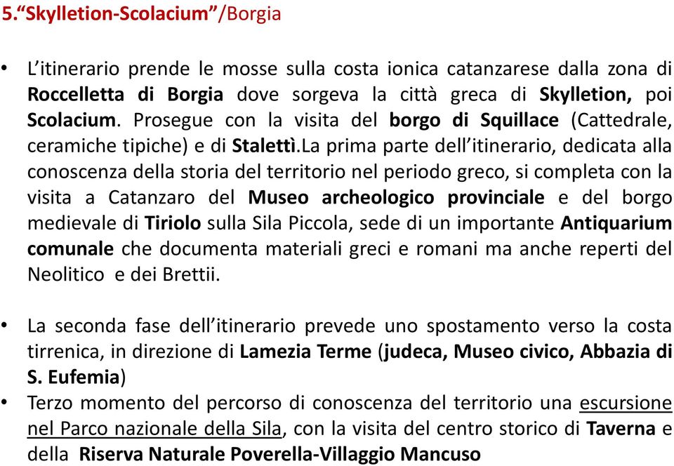 La prima parte dell itinerario, dedicata alla conoscenza della storia del territorio nel periodo greco, si completa con la visita a Catanzaro del Museo archeologico provinciale e del borgo medievale