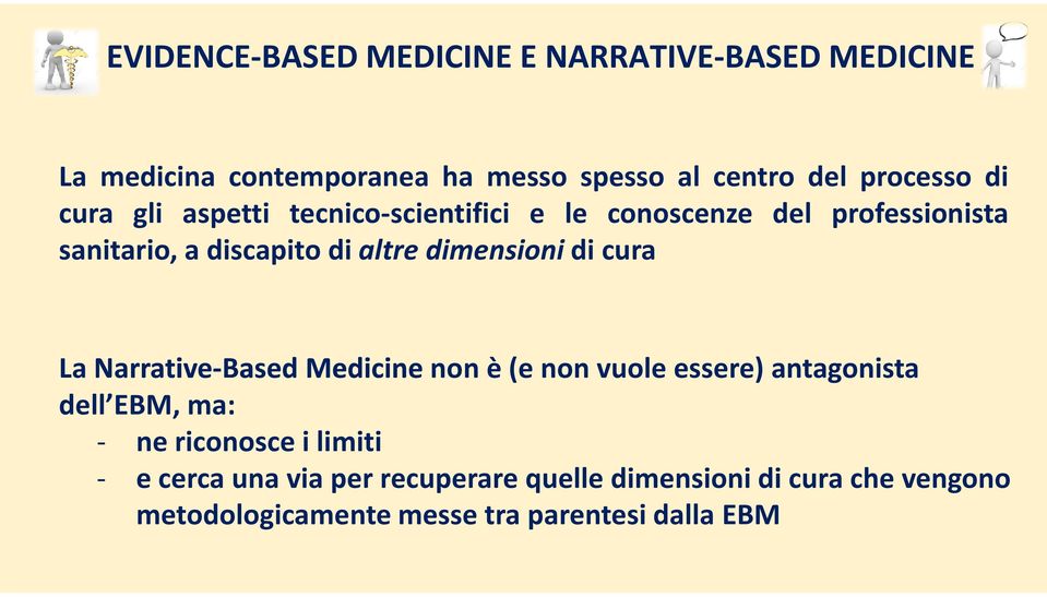 di cura La Narrative-Based BasedMedicine non è (e non vuole essere) antagonista dell EBM, ma: - ne riconosce i limiti