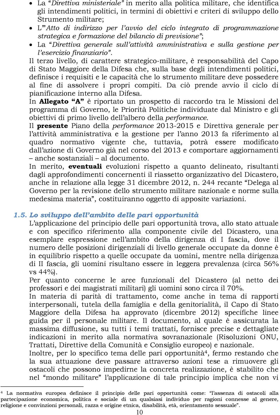 Il terzo livello, di carattere strategico-militare, è responsabilità del Capo di Stato Maggiore della Difesa che, sulla base degli intendimenti politici, definisce i requisiti e le capacità che lo