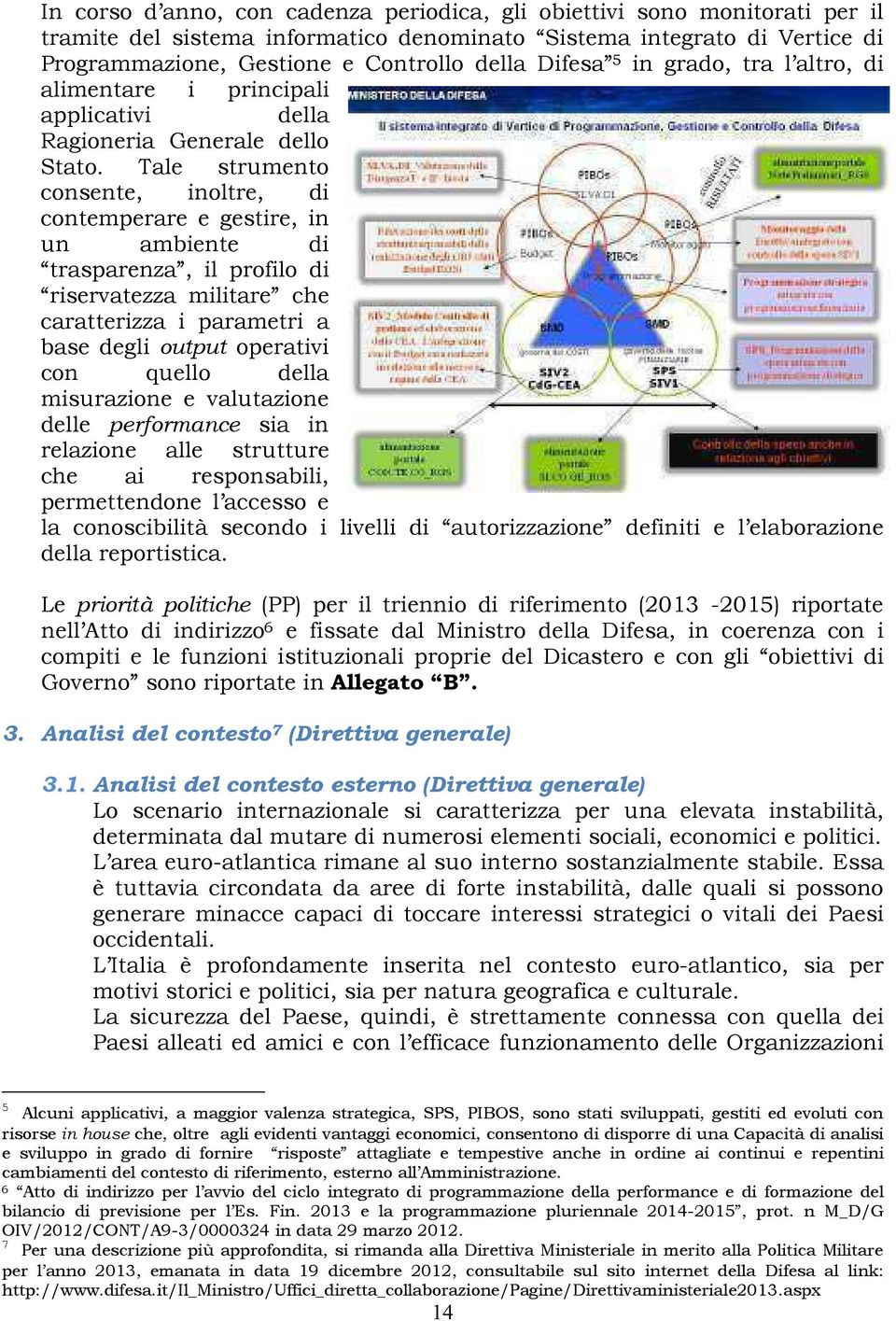 Tale strumento consente, inoltre, di contemperare e gestire, in un ambiente di trasparenza, il profilo di riservatezza militare che caratterizza i parametri a base degli output operativi con quello