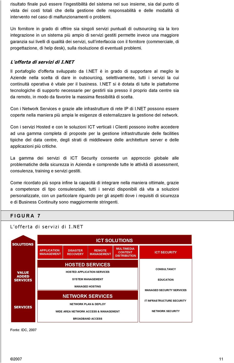 Un fornitore in grado di offrire sia singoli servizi puntuali di outsourcing sia la loro integrazione in un sistema più ampio di servizi gestiti permette invece una maggiore garanzia sui livelli di