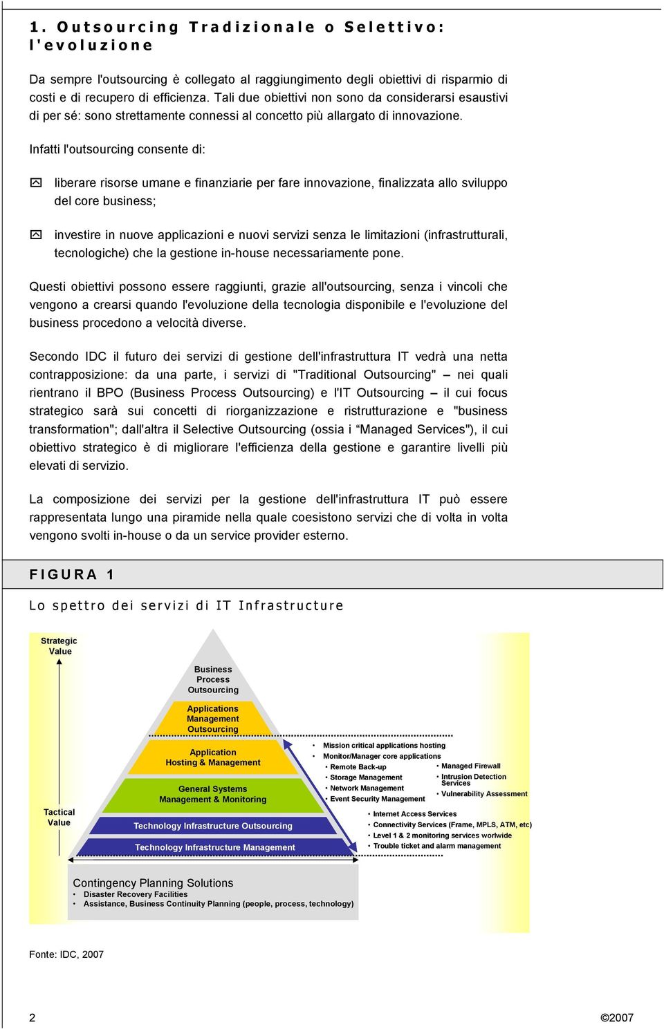 Infatti l'outsourcing consente di: liberare risorse umane e finanziarie per fare innovazione, finalizzata allo sviluppo del core business; investire in nuove applicazioni e nuovi servizi senza le