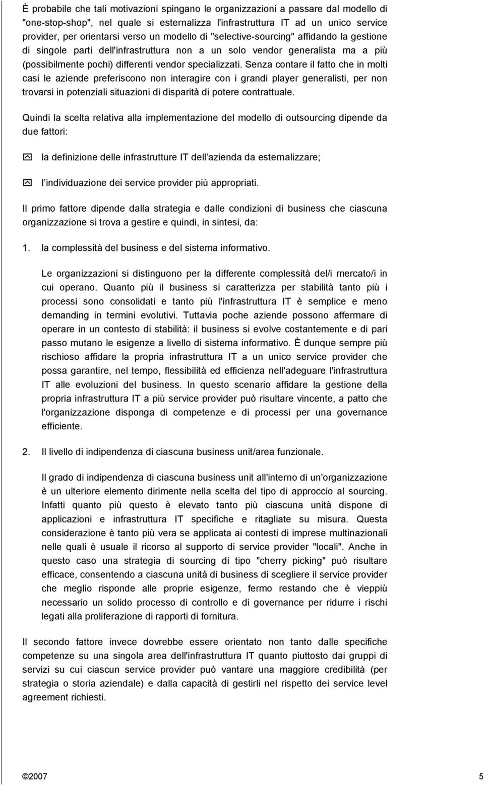 Senza contare il fatto che in molti casi le aziende preferiscono non interagire con i grandi player generalisti, per non trovarsi in potenziali situazioni di disparità di potere contrattuale.