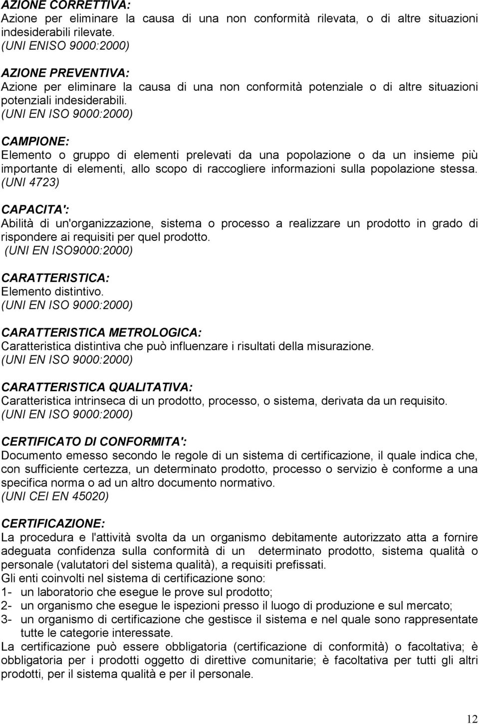 CAMPIONE: Elemento o gruppo di elementi prelevati da una popolazione o da un insieme più importante di elementi, allo scopo di raccogliere informazioni sulla popolazione stessa.