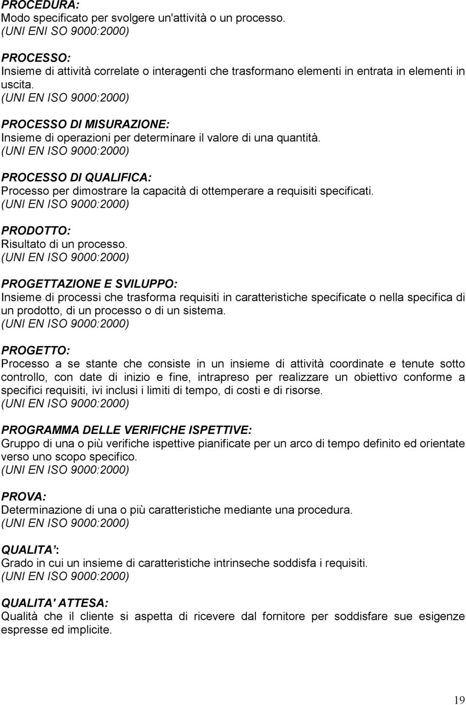 PROCESSO DI MISURAZIONE: Insieme di operazioni per determinare il valore di una quantità. PROCESSO DI QUALIFICA: Processo per dimostrare la capacità di ottemperare a requisiti specificati.