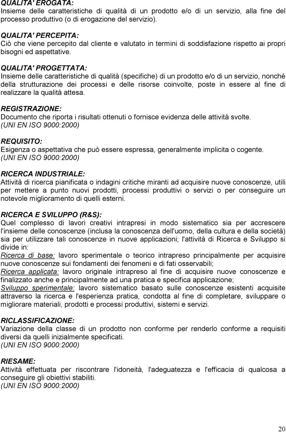 QUALITA' PROGETTATA: Insieme delle caratteristiche di qualità (specifiche) di un prodotto e/o di un servizio, nonché della strutturazione dei processi e delle risorse coinvolte, poste in essere al