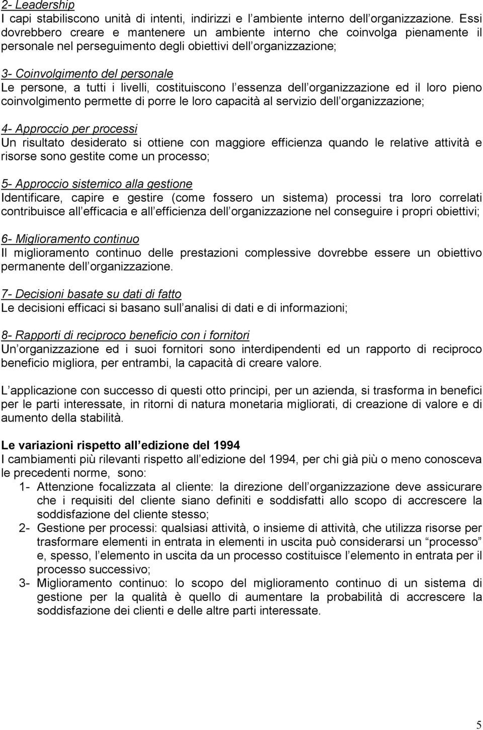 i livelli, costituiscono l essenza dell organizzazione ed il loro pieno coinvolgimento permette di porre le loro capacità al servizio dell organizzazione; 4- Approccio per processi Un risultato