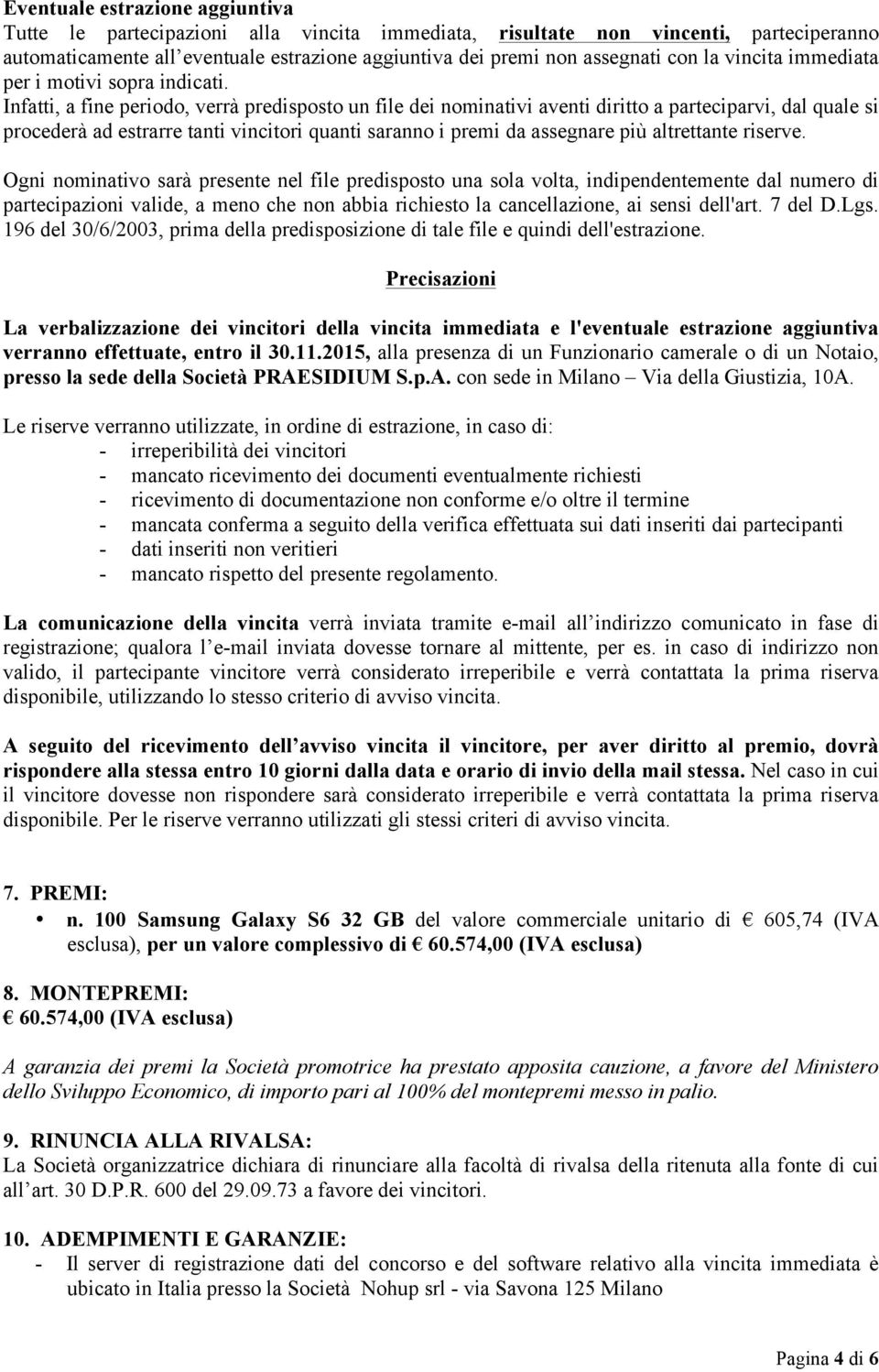 Infatti, a fine periodo, verrà predisposto un file dei nominativi aventi diritto a parteciparvi, dal quale si procederà ad estrarre tanti vincitori quanti saranno i premi da assegnare più altrettante