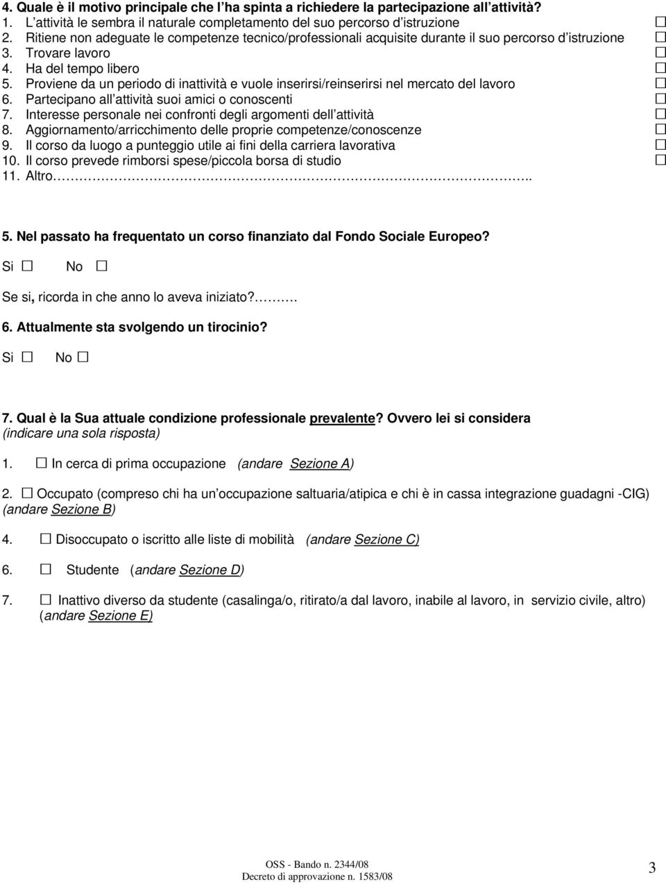 Proviene da un periodo di inattività e vuole inserirsi/reinserirsi nel mercato del lavoro 6. Partecipano all attività suoi amici o conoscenti 7.