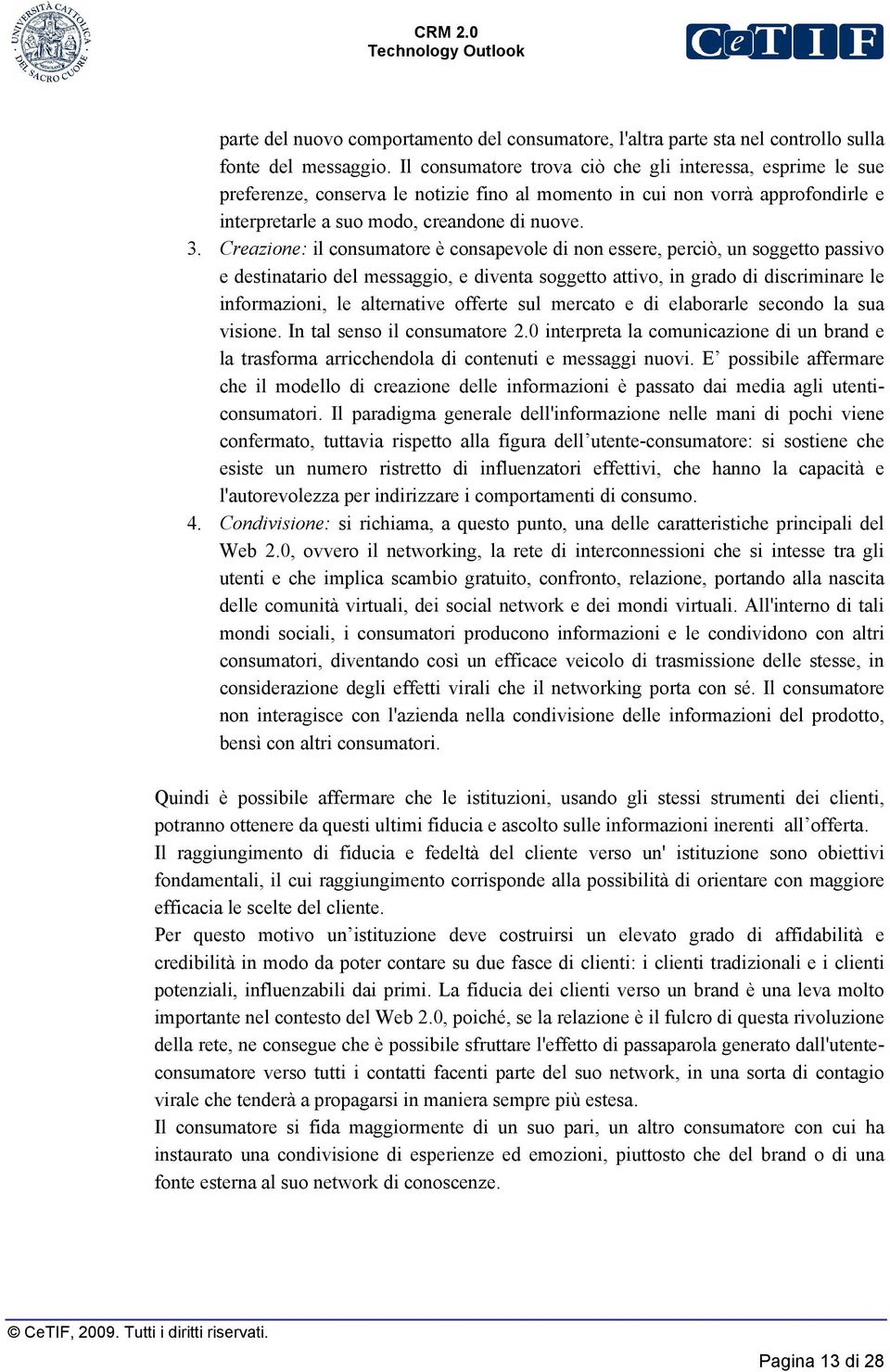 Creazione: il consumatore è consapevole di non essere, perciò, un soggetto passivo e destinatario del messaggio, e diventa soggetto attivo, in grado di discriminare le informazioni, le alternative