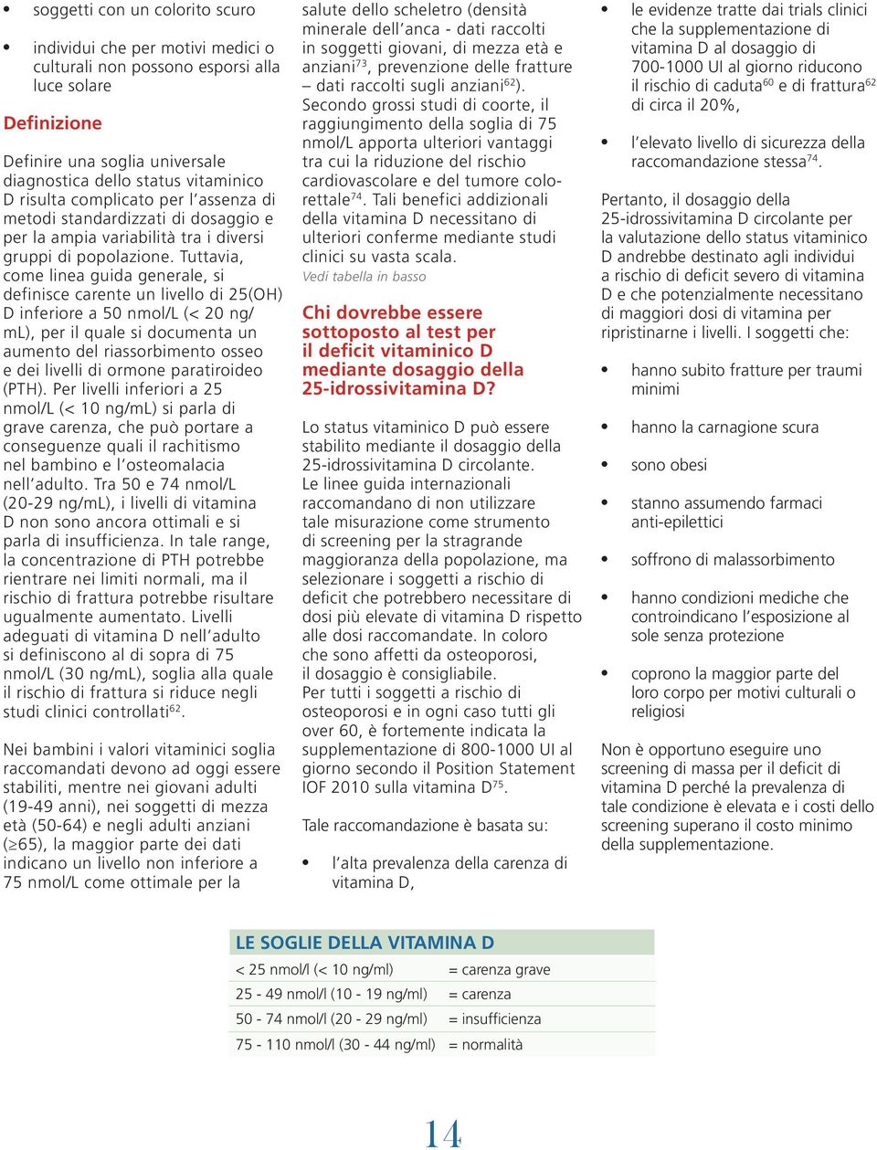 Tuttavia, come linea guida generale, si definisce carente un livello di 25(OH) D inferiore a 50 nmol/l (< 20 ng/ ml), per il quale si documenta un aumento del riassorbimento osseo e dei livelli di