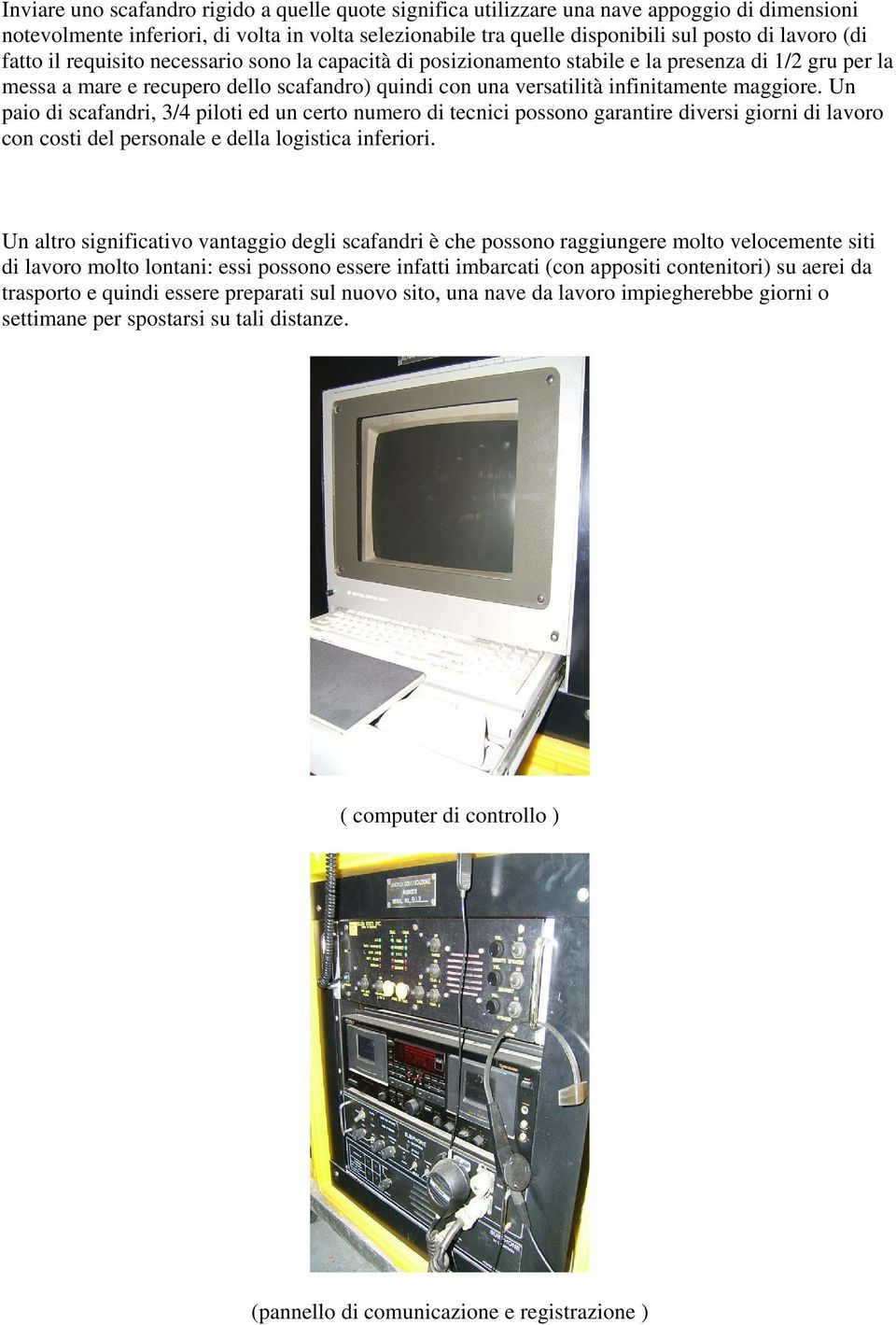 Un paio di scafandri, 3/4 piloti ed un certo numero di tecnici possono garantire diversi giorni di lavoro con costi del personale e della logistica inferiori.