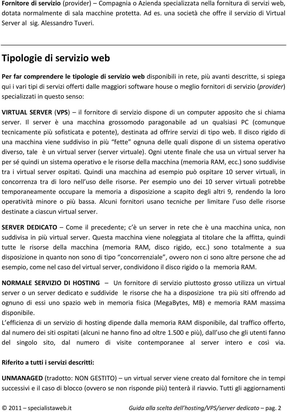 Tipologie di servizio web Per far comprendere le tipologie di servizio web disponibili in rete, più avanti descritte, si spiega qui i vari tipi di servizi offerti dalle maggiori software house o