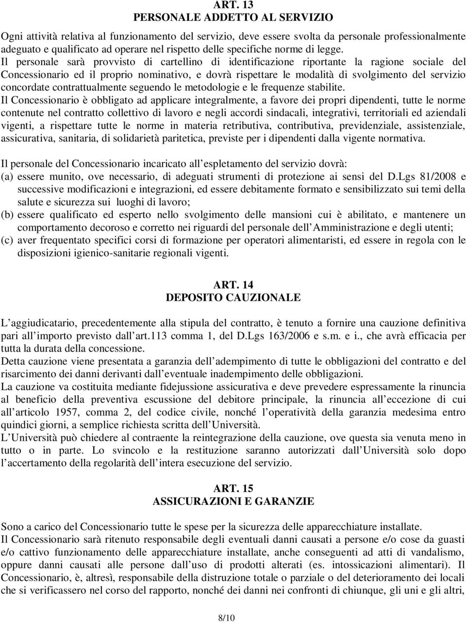 Il personale sarà provvisto di cartellino di identificazione riportante la ragione sociale del Concessionario ed il proprio nominativo, e dovrà rispettare le modalità di svolgimento del servizio