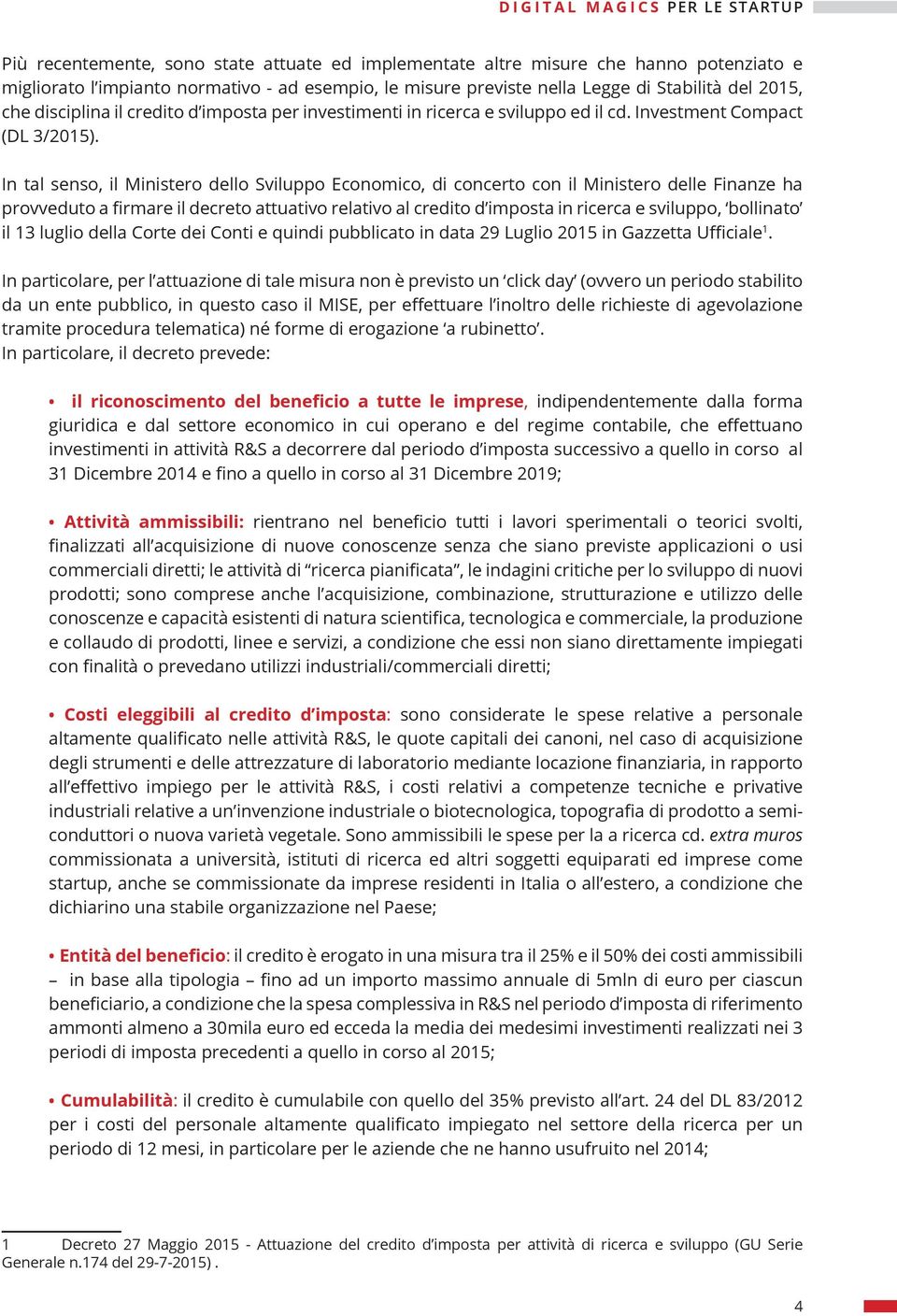 In tal senso, il Ministero dello Sviluppo Economico, di concerto con il Ministero delle Finanze ha provveduto a firmare il decreto attuativo relativo al credito d imposta in ricerca e sviluppo,