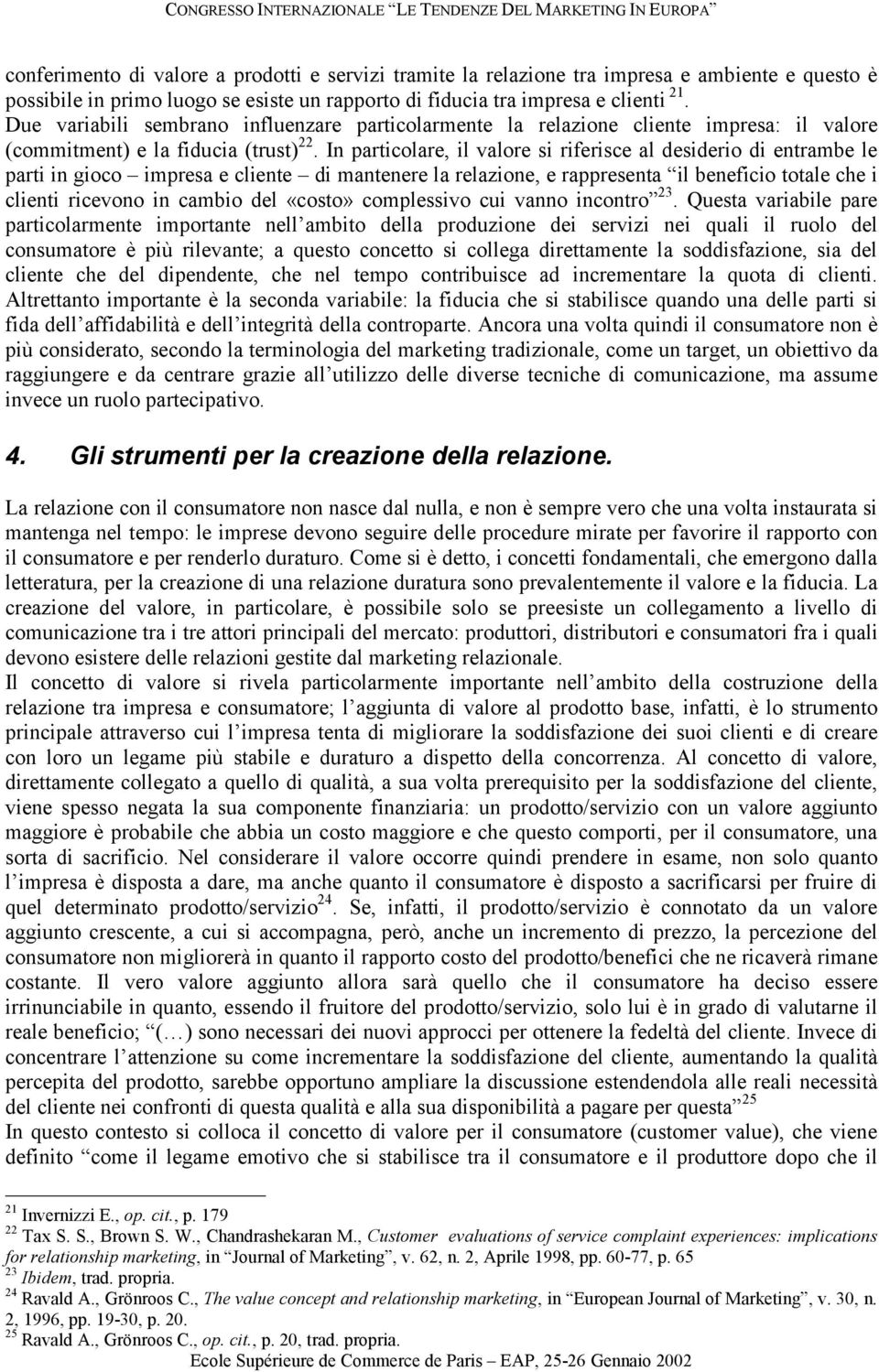 In particolare, il valore si riferisce al desiderio di entrambe le parti in gioco impresa e cliente di mantenere la relazione, e rappresenta il beneficio totale che i clienti ricevono in cambio del