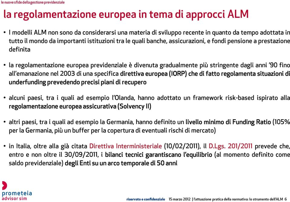 una specifica direttiva europea (IORP) che di fatto regolamenta situazioni di underfunding prevedendo precisi piani di recupero alcuni paesi, tra i quali ad esempio l Olanda, hanno adottato un