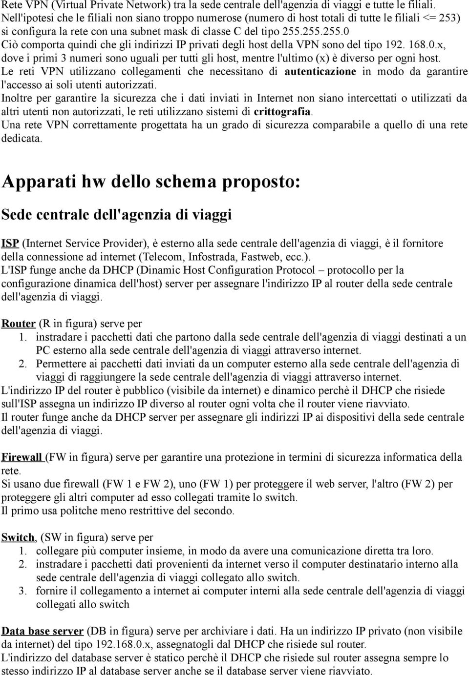 255.255.0 Ciò comporta quindi che gli indirizzi IP privati degli host della VPN sono del tipo 192. 168.0.x, dove i primi 3 numeri sono uguali per tutti gli host, mentre l'ultimo (x) è diverso per ogni host.