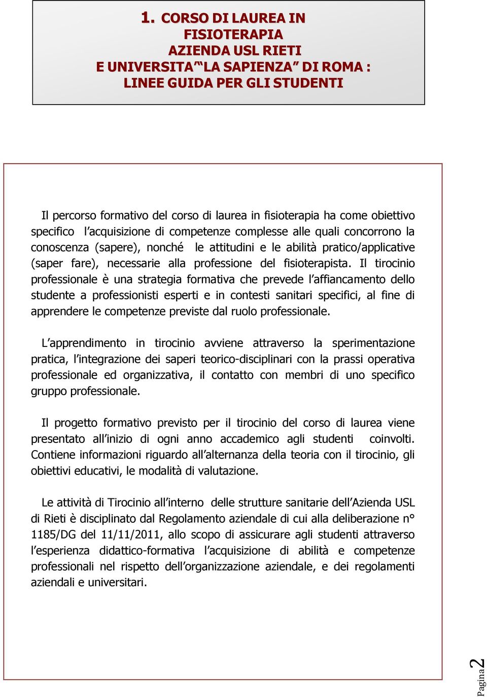 l acquisizione di competenze complesse alle quali concorrono la conoscenza (sapere), nonché le attitudini e le abilità pratico/applicative (saper fare), necessarie alla professione del fisioterapista.