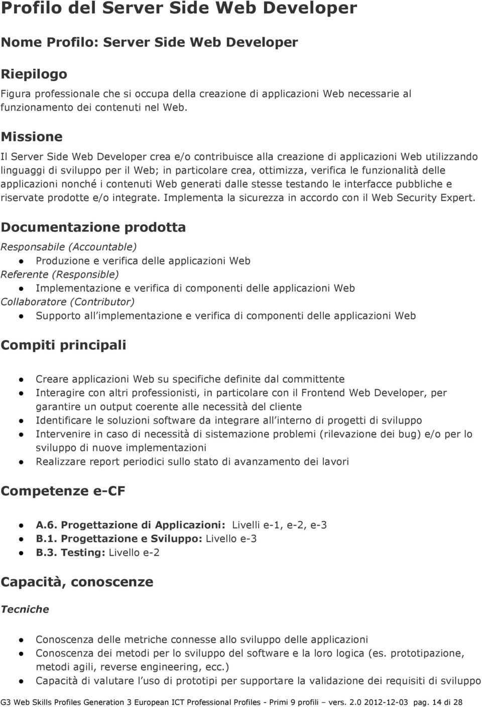 Missione Il Server Side Web Developer crea e/o contribuisce alla creazione di applicazioni Web utilizzando linguaggi di sviluppo per il Web; in particolare crea, ottimizza, verifica le funzionalità