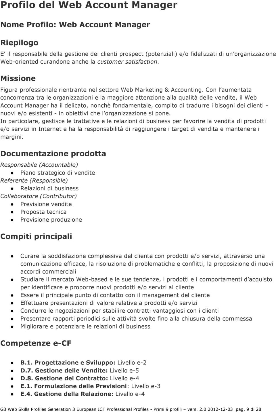 Con l aumentata concorrenza tra le organizzazioni e la maggiore attenzione alla qualità delle vendite, il Web Account Manager ha il delicato, nonchè fondamentale, compito di tradurre i bisogni dei