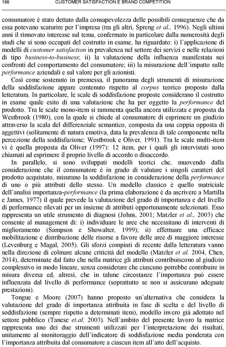 Negli ultimi anni il rinnovato interesse sul tema, confermato in particolare dalla numerosità degli studi che si sono occupati del costrutto in esame, ha riguardato: i) l applicazione di modelli di