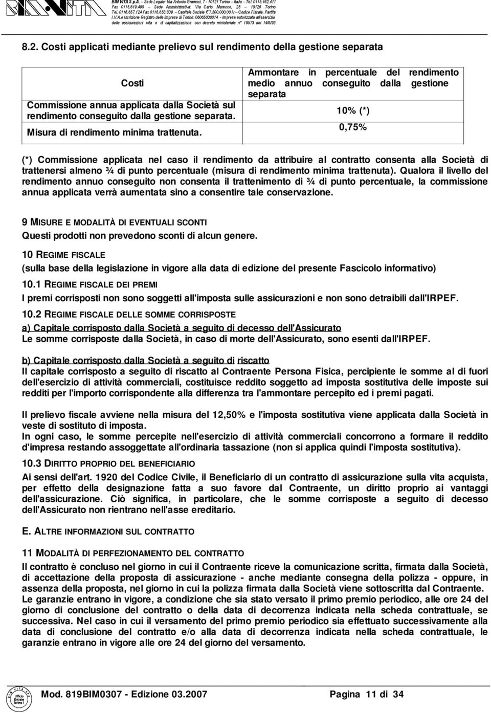 Ammontare in percentuale del rendimento medio annuo conseguito dalla gestione separata 10% () 0,75% () Commissione applicata nel caso il rendimento da attribuire al contratto consenta alla Società di