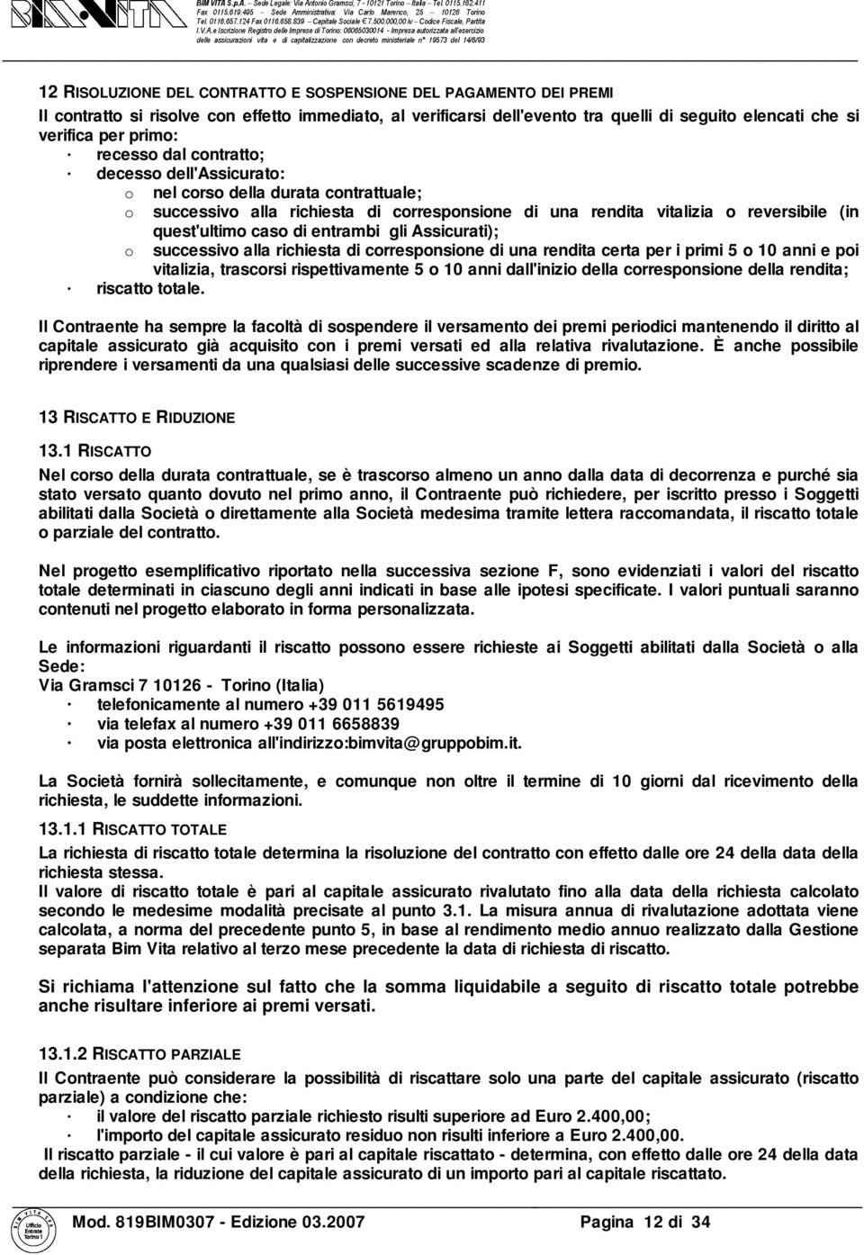 entrambi gli Assicurati); o successivo alla richiesta di corresponsione di una rendita certa per i primi 5 o 10 anni e poi vitalizia, trascorsi rispettivamente 5 o 10 anni dall'inizio della