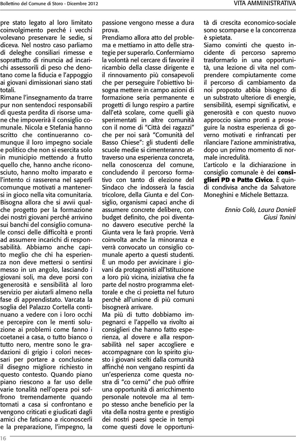 Rimane l insegnamento da trarre pur non sentendoci responsabili di questa perdita di risorse umane che impoverirà il consiglio comunale.